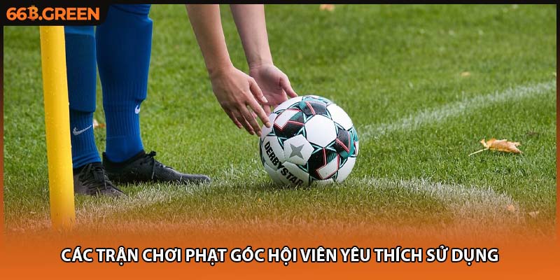 Các trận chơi phạt góc hội viên yêu thích sử dụng