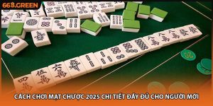 Cách Chơi Mạt Chược 2025 Chi Tiết Đầy Đủ Cho Người Mới