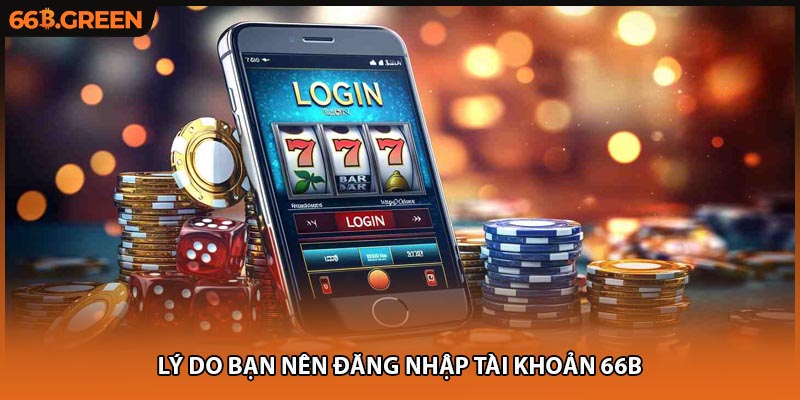 Lý do bạn nên đăng nhập tài khoản 66B