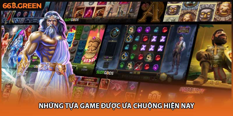 Những tựa game được ưa chuộng hiện nay