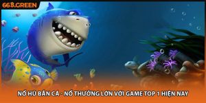 Nổ Hũ Bắn Cá - Nổ Thưởng Lớn Với Game Top 1 Hiện Nay